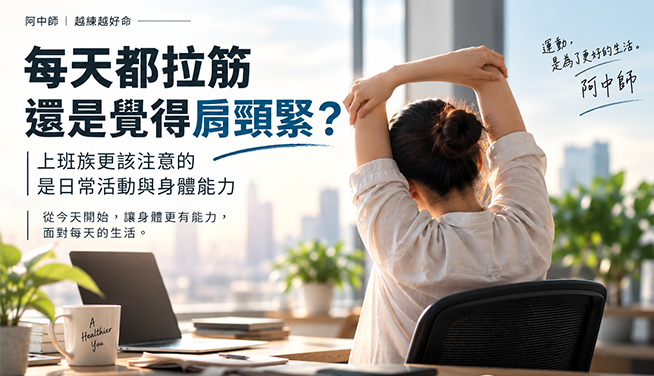 阿中師｜《越練越好命》(二）每天都拉筋還是覺得肩頸僵硬？上班族更該注意的是日常活動與身體能力